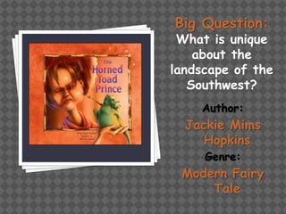 Big Question:

What is unique
about the
landscape of the
Southwest?
Author:

Jackie Mims
Hopkins
Genre:

Modern Fairy
Tale

 