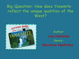 Big Question: How does Yosemite
reflect the unique qualities of the
West?

Author:
Lisa Halvorsen
Genre:
Narrative Nonfiction

 
