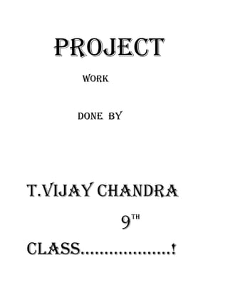 Project
Work

Done by

T.VIJAY CHANDRA
9

TH

CLASS……………….!

 