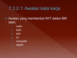 

Awalan yang membentuk KKT dalam BM
ialah;
i.
ii.
iii.
iv.
v.
vi.

meNbeRteRdimempeRdipeR-

 