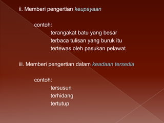 ii. Memberi pengertian keupayaan
contoh:
terangakat batu yang besar
terbaca tulisan yang buruk itu
tertewas oleh pasukan pelawat
iii. Memberi pengertian dalam keadaan tersedia
contoh:
tersusun
terhidang
tertutup

 