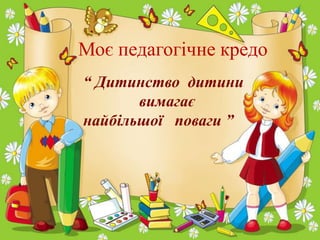 Творчість учителя – запорука
успіхів учнів

Моє педагогічне кредо
Навчальн
а
діяльніс
ть

Виховна
робота

“ Дитинство дитини
вимагає
Сучасні
найбільшої поваги ”
технології

Високий рівень знань
учнів, бажання вчитися

30

 