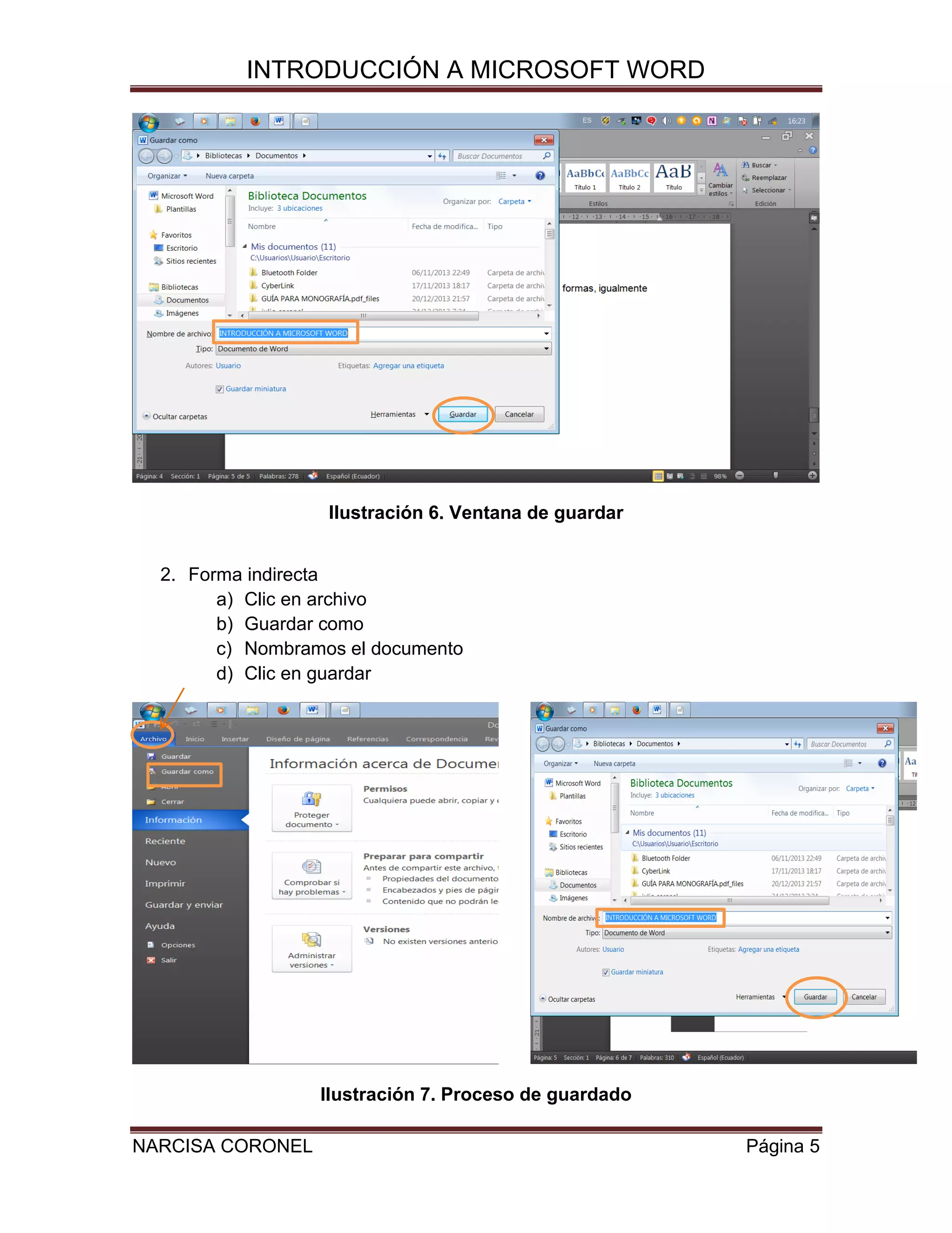 INTRODUCCIÓN A MICROSOFT WORD

Ilustración 6. Ventana de guardar
2. Forma indirecta
a) Clic en archivo
b) Guardar como
c) Nombramos el documento
d) Clic en guardar

Ilustración 7. Proceso de guardado
NARCISA CORONEL

Página 5

 