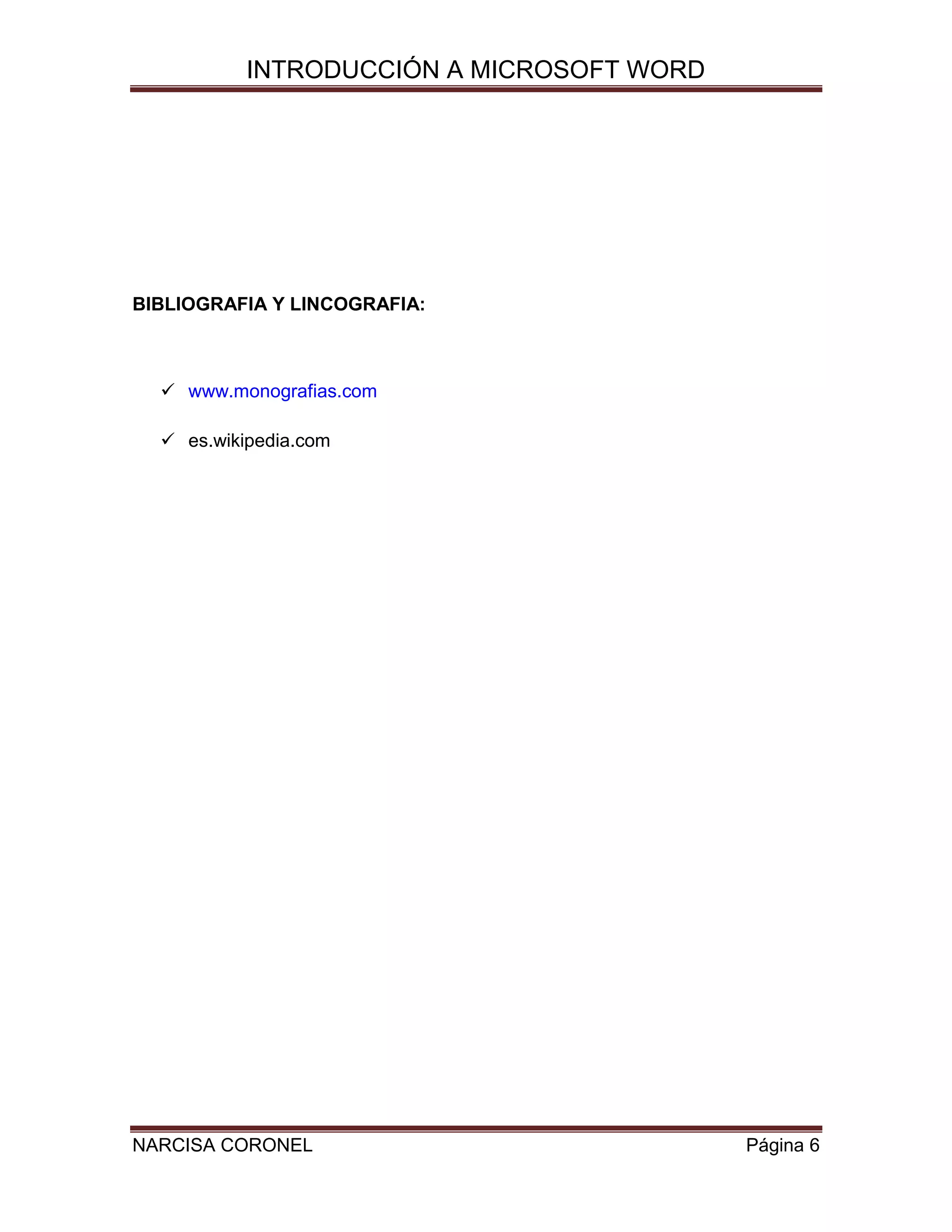 INTRODUCCIÓN A MICROSOFT WORD

BIBLIOGRAFIA Y LINCOGRAFIA:

 www.monografias.com
 es.wikipedia.com

NARCISA CORONEL

Página 6

 
