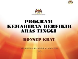 PROGRAM
KEMAHIRAN BERFIKIR
ARAS TINGGI
KONSEP KBAT
KEMENTERIAN PENDIDIKAN MALAYSIA
2013
1

 