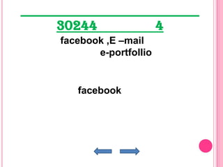 30244                 4
facebook ,E –mail
       e-portfollio


   facebook
 