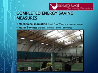 COMPLETED ENERGY SAVING
MEASURES
◊ Mechanical insulation (Heat Pool Water – showers - sinks)
◊ Water Savings (Toilets – urinals – sinks - showers)
◊ Lighting retrofits (Fixtures – bulbs - ballasts) (NR – WR)
 