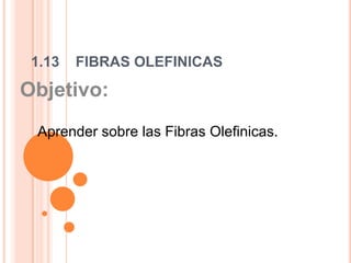 1.13    FIBRAS OLEFINICAS Objetivo:  Aprender sobre las Fibras Olefinicas.   