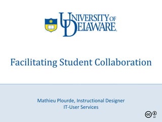 Facilitating Student Collaboration


      Mathieu Plourde, Instructional Designer
                 IT-User Services
 