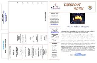 January 14, 2018
GreetersJanuary7,2018
IMPACTGROUP1
DEERFOOTDEERFOOTDEERFOOTDEERFOOT
NOTESNOTESNOTESNOTES
WELCOME TO THE
DEERFOOT
CONGREGATION
We want to extend a warm wel-
come to any guests that have come
our way today. We hope that you
enjoy our worship. If you have
any thoughts or questions about
any part of our services, feel free
to contact the elders at:
elders@deerfootcoc.com
CHURCH INFORMATION
5348 Old Springville Road
Pinson, AL 35126
205-833-1400
www.deerfootcoc.com
office@deerfootcoc.com
SERVICE TIMES
Sundays:
Worship 8:00 AM
Worship 10:00 AM
Bible Class 5:00 PM
Wednesdays:
7:00 PM
SHEPHERDS
John Gallagher
Rick Glass
Sol Godwin
Skip McCurry
Doug Scruggs
Darnell Self
Jim Timmerman
MINISTERS
Richard Harp
Tim Shoemaker
Johnathan Johnson
Ray Powell
SERMONNOTES
1.
2.
3.
4.
5.
6.
10:00AMService
Welcome
984WeBowDown
247HereWearebutStrayingPilgrims
OpeningPrayer
GeorgeShoemaker
621TenThousandAngels
Lord’sSupper/Offering
JimTimmerman
646TheLoveofGod
679They’llKnowWeAreChristians
DaretoStandLikeJoshua
ScriptureReading
RobertTaylorWhitman
Sermon
356JesusisTenderlyCalling
————————————————————
5:00PMService
Lord’sSupper/Offering
DougScrugg
DOMforJanuary
Malone,Maynard,Spitzley
BusDrivers
January14JamesMorris515-5644
January21RickGlass639-7111
WEBSITE
deerfootcoc.com
office@deerfootcoc.com
205-833-1400
8:00AMService
Welcome
OpeningPrayer
RandyWilson
LordSupper/Offering
BobKeith
ScriptureReading
RoyHayes
Sermon
ElderoftheWeek
8AMDarnellSelf
10AMDougScruggs
5PMJimTimmerman
BaptismalGarmentsfor
January
JanetSnow
PamStringfellow
We Love the Souls of Everyone
“This is good, and it is pleasing in the sight of God our Savior, who desires all people to
be saved and to come to the knowledge of the truth” (1 Timothy 2:3–4).
Because we love the souls of men and want them to go to heaven, we preach the gospel of
Jesus Christ. Paul knew this burden and said, “I am under obligation both to Greeks and to
barbarians, both to the wise and to the foolish. So I am eager to preach the gospel to you
also who are in Rome. For I am not ashamed of the gospel, for it is the power of God for sal-
vation to everyone who believes, to the Jew first and also to the Greek” (Romans 1:14–16).
Because we love the souls of men, we are not afraid to speak out against sin. We know that
passions of the flesh “wage war against the soul” (1 Peter 2:11).
Because we love the souls of men, we preach the need to follow Jesus. Jesus is the way, the
truth, and the life. “No one comes to the Father except through me” (John 14:6).
Because we love the souls of men, we point people to what is best. The Lord Jesus came to
bring us an abundant life (John 10:10). His yoke is easy, and His burden is light (Matthew
11:28-30). He is the Wonderful Counselor, Mighty God, Everlasting Father, Prince of Peace
(Isaiah 9:6). He is “our wisdom and our righteousness and sanctification and redemption” (1
Corinthians 1:30). We can do no better than to preach Jesus and Him crucified to every soul
in every place who will hear.
—Phil Sanders
Author of A Faith Built on Sand and Adrift
Speaker for “In Search of the Lord’s Way”
 