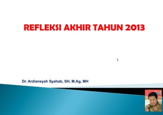 REFLEKSI AKHIR TAHUN 2013



Dr. Ardiansyah Syahab, SH, M.Ag, MH

 