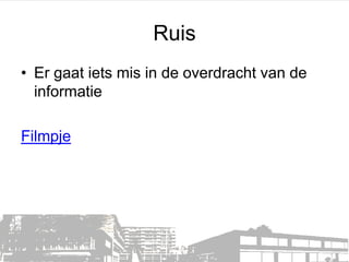 Ruis
• Er gaat iets mis in de overdracht van de
informatie
Filmpje

 
