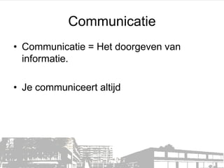 Communicatie
• Communicatie = Het doorgeven van
informatie.
• Je communiceert altijd

 