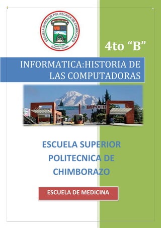 4to “B”
INFORMATICA:HISTORIA DE
LAS COMPUTADORAS

ESCUELA SUPERIOR
POLITECNICA DE
CHIMBORAZO
ESCUELA DE MEDICINA

 