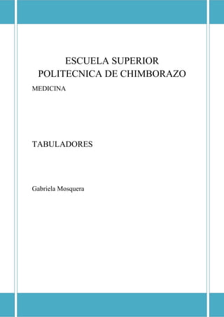 ESCUELA SUPERIOR POLITECNICA DE CHIMBORAZO

ESCUELA SUPERIOR
POLITECNICA DE CHIMBORAZO
MEDICINA

TABULADORES

Gabriela Mosquera

 
