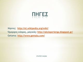 ΟΖΓΔΡ
Υάοςεπ: http://el.wikipedia.org/wiki/

Όμξοτξπ κόρμξπ, μαγικόπ: http://aksioperierga.blogspot.gr/
Getama: http://www.gemata.com/

Ρ΢ΑΣΠΞΣ ΖΚΘΑΜΑ

 