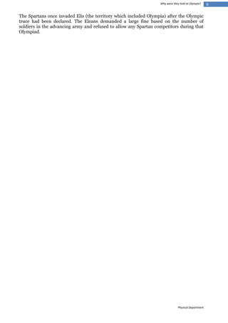 Why were they held at Olympia?

The Spartans once invaded Elis (the territory which included Olympia) after the Olympic
truce had been declared. The Eleans demanded a large fine based on the number of
soldiers in the advancing army and refused to allow any Spartan competitors during that
Olympiad.

Physical Department

6

 
