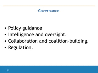 Governance

•
•
•
•

Policy guidance
Intelligence and oversight.
Collaboration and coalition-building.
Regulation.

9|

 