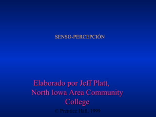 SENSO-PERCEPCIÓN

Elaborado por Jeff Platt,
North Iowa Area Community
College
© Prentice Hall, 1999

 