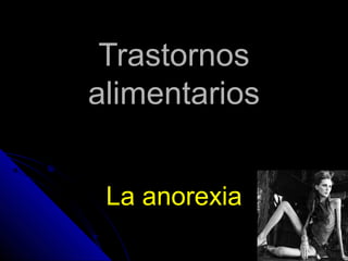 Trastornos
alimentarios
La anorexia

 