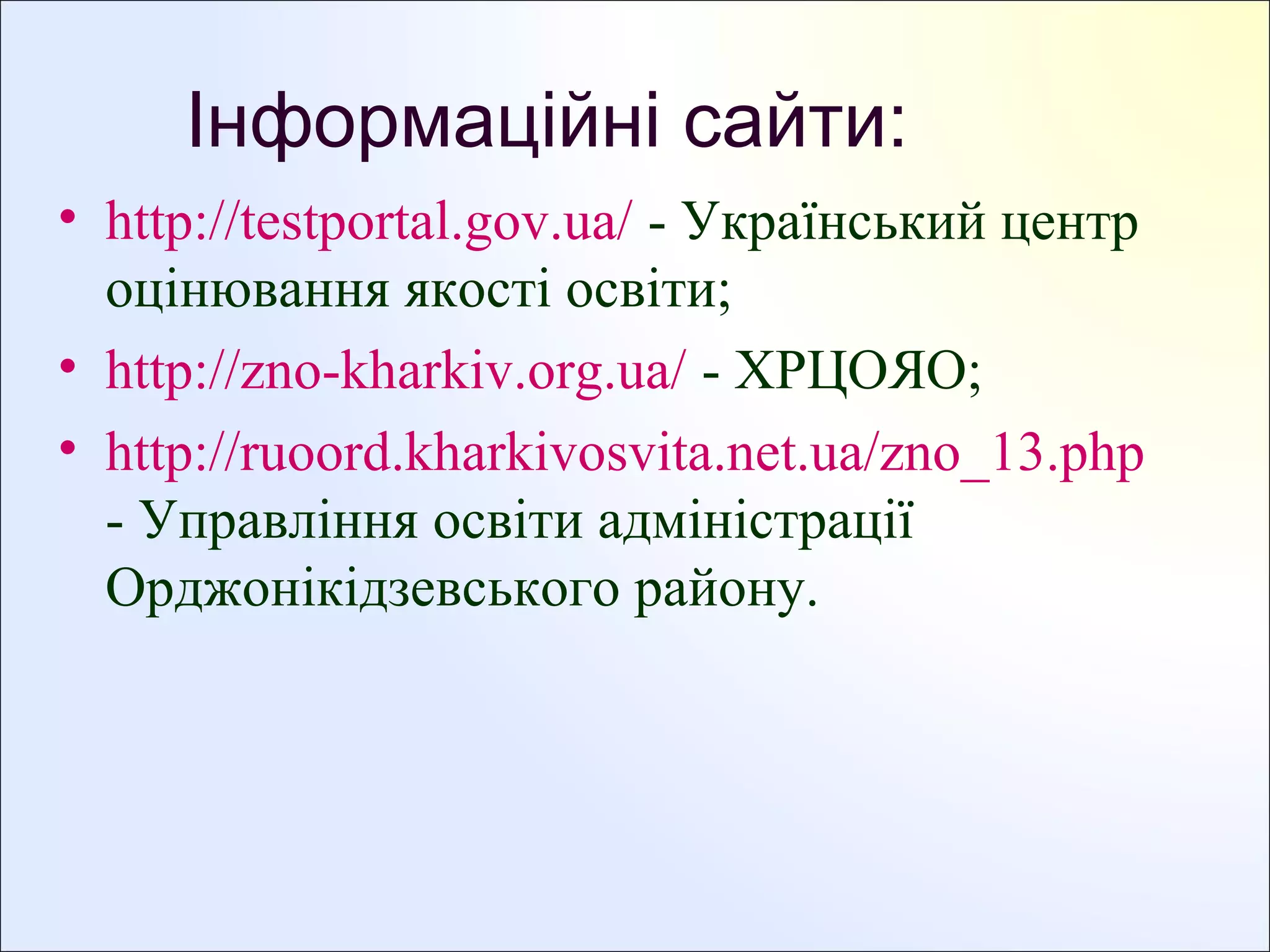 Інформаційні сайти:
• http://testportal.gov.ua/ - Український центр
оцінювання якості освіти;
• http://zno-kharkiv.org.ua/ - ХРЦОЯО;
• http://ruoord.kharkivosvita.net.ua/zno_13.php
- Управління освіти адміністрації
Орджонікідзевського району.

 