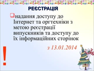 РЕЄСТРАЦІЯ

надання доступу до
Інтернет та оргтехніки з
метою реєстрації
випускників та доступу до
їх інформаційних сторінок

!

з 13.01.2014

 
