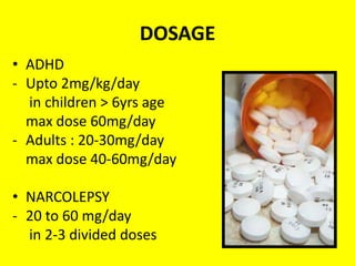 DOSAGE
• ADHD
- Upto 2mg/kg/day
in children > 6yrs age
max dose 60mg/day
- Adults : 20-30mg/day
max dose 40-60mg/day
• NARCOLEPSY
- 20 to 60 mg/day
in 2-3 divided doses

 