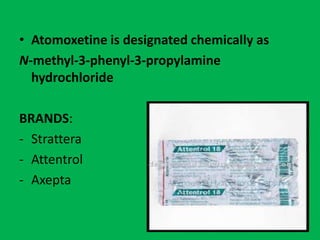 • Atomoxetine is designated chemically as
N-methyl-3-phenyl-3-propylamine
hydrochloride
BRANDS:
- Strattera
- Attentrol
- Axepta

 
