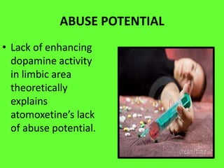ABUSE POTENTIAL
• Lack of enhancing
dopamine activity
in limbic area
theoretically
explains
atomoxetine’s lack
of abuse potential.

 