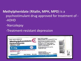 Methylphenidate (Ritalin, MPH, MPD) is a
psychostimulant drug approved for treatment of -ADHD
-Narcolepsy
-Treatment-resistant depression

 