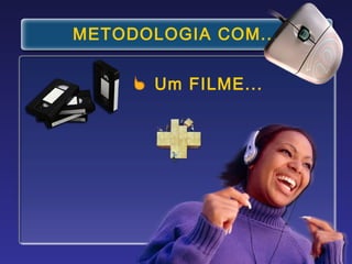 METODOLOGIA COM...
Um FILME...

 