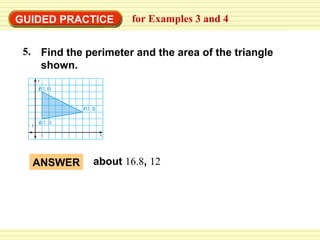 GUIDED PRACTICE

for Examples 3 and 4

5. Find the perimeter and the area of the triangle
shown.

ANSWER

about 16.8, 12

 
