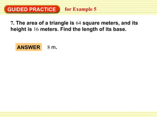 GUIDED PRACTICE

for Example 5

7. The area of a triangle is 64 square meters, and its
height is 16 meters. Find the length of its base.
ANSWER

8 m.

 