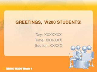 GREETINGS, W200 STUDENTS!
Day: XXXXXXX
Time: XXX-XXX
Section: XXXXX

EDUC W200 Week 1

 