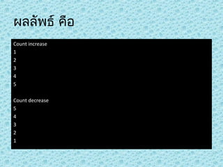 ผลลัพธ์ คือ
Count increase
1
2
3
4
5
Count decrease
5
4
3
2
1

 