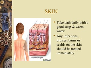 SKIN
 Take bath daily with a
good soap & warm
water.
 Any infections,
bruises, burns or
scalds on the skin
should be treated
immediately.

 
