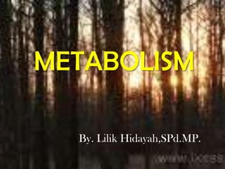 METABOLISM
By. Lilik Hidayah,SPd.MP.

 