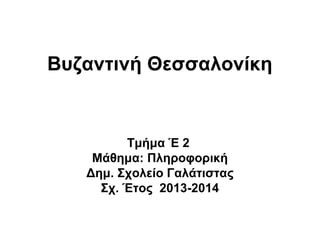 Βυζαντινή Θεσσαλονίκη

Τμήμα Έ 2
Μάθημα: Πληροφορική
Δημ. Σχολείο Γαλάτιστας
Σχ. Έτος 2013-2014

 