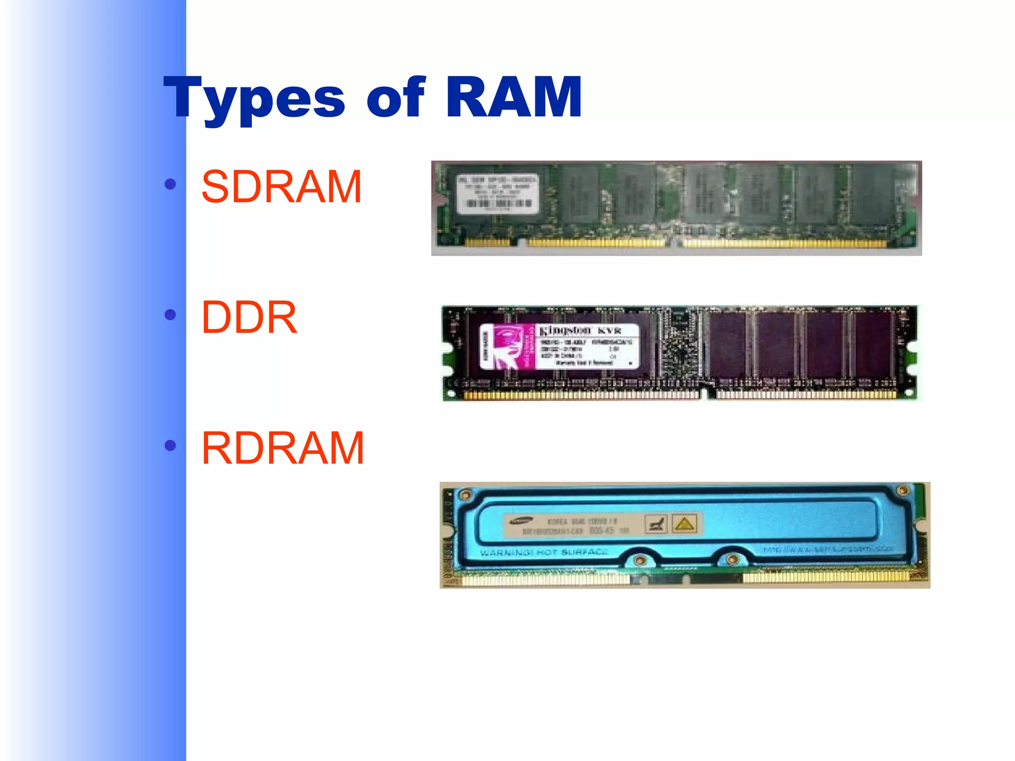 Types of RAM
• SDRAM
• DDR
• RDRAM

 