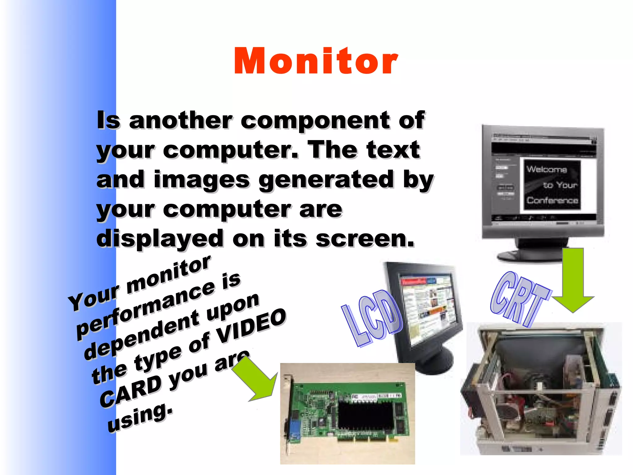 Monitor
Is another component of
your computer. The text
and images generated by
your computer are
displayed on its screen.

itor is
mon nce
our rma
Y
pon O
u
erfo dent IDE
p
pen e of V
de typ
are
the D you
CAR g.
usin

 