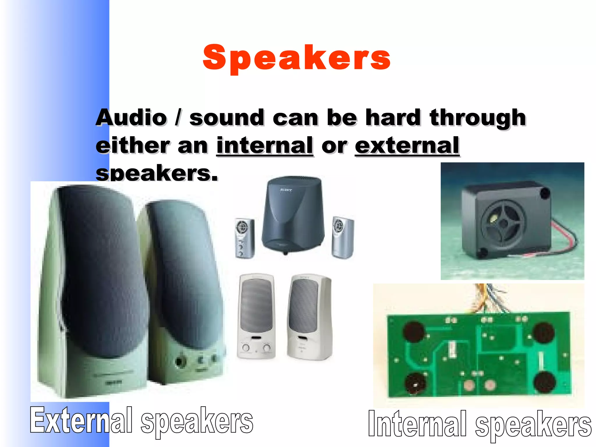 Speakers
Audio / sound can be hard through
either an internal or external
speakers.

 
