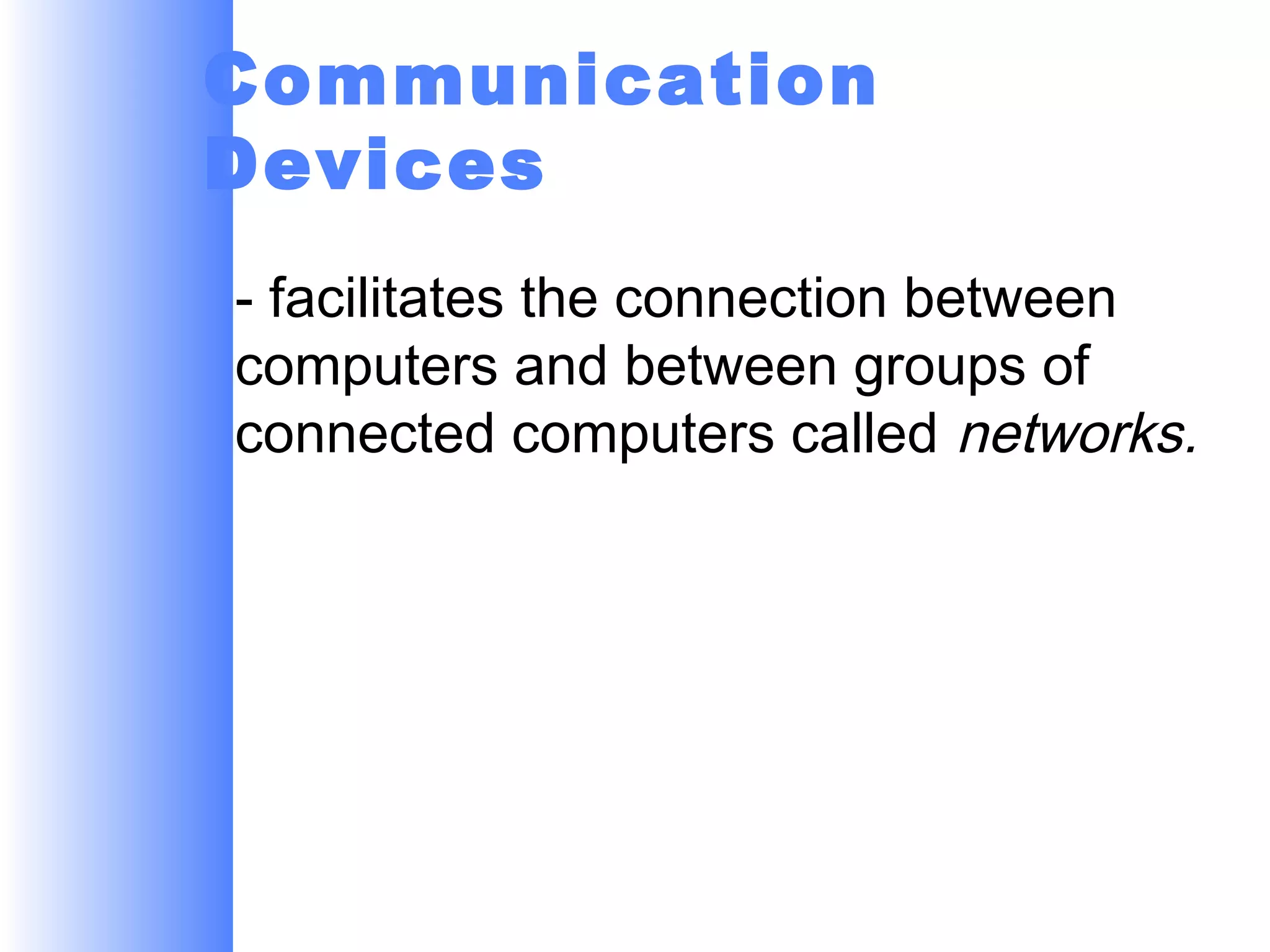 Communication
Devices
- facilitates the connection between
computers and between groups of
connected computers called networks.

 