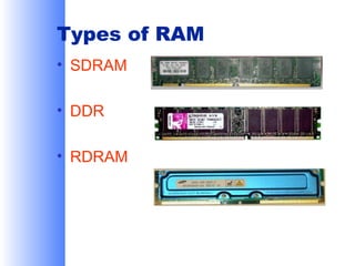 Types of RAM
• SDRAM
• DDR
• RDRAM

 