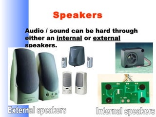 Speakers
Audio / sound can be hard through
either an internal or external
speakers.

 
