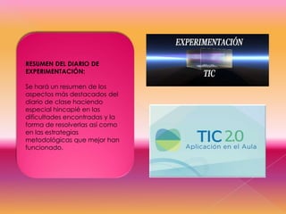 RESUMEN DEL DIARIO DE
EXPERIMENTACIÓN:

Se hará un resumen de los
aspectos más destacados del
diario de clase haciendo
especial hincapié en las
dificultades encontradas y la
forma de resolverlas así como
en las estrategias
metodológicas que mejor han
funcionado.

 