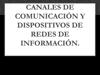 CANALES DE
COMUNICACIÓN Y
DISPOSITIVOS DE
REDES DE
INFORMACIÓN.

 