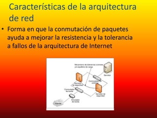 Características de la arquitectura
de red
• Forma en que la conmutación de paquetes
ayuda a mejorar la resistencia y la tolerancia
a fallos de la arquitectura de Internet

 
