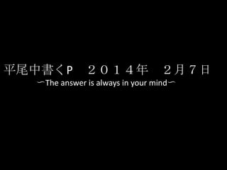 平尾中書くP ２０１４年 ２月７日
〜The answer is always in your mind〜

 