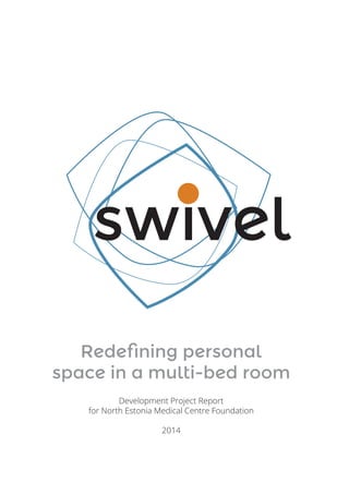 swivel
Redefining personal
space in a multi-bed room
Development Project Report
for North Estonia Medical Centre Foundation
2014

1

 