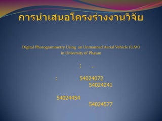 Digital Photogrammetry Using an Unmanned Aerial Vehicle (UAV)
in University of Phayao

:
:

.

54024072
54024241

54024454

54024577

 